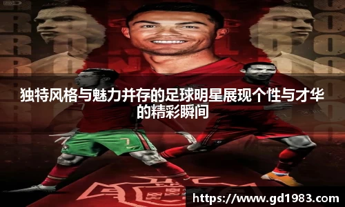 独特风格与魅力并存的足球明星展现个性与才华的精彩瞬间