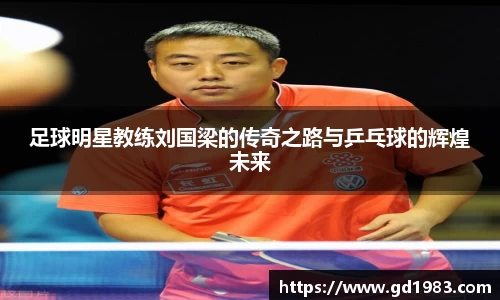 足球明星教练刘国梁的传奇之路与乒乓球的辉煌未来